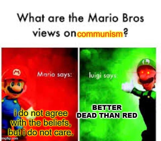 uh oh | communism; BETTER DEAD THAN RED; i do not agree with the beliefs, but i do not care. | image tagged in mario brothers veiws | made w/ Imgflip meme maker