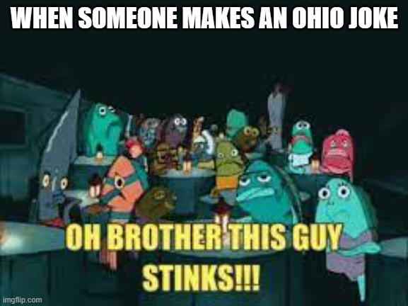 bruh | WHEN SOMEONE MAKES AN OHIO JOKE | image tagged in spongebob oh brother this guy stinks | made w/ Imgflip meme maker