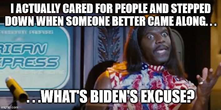The fact Camacho was a better president then Biden speaks volumes about the latter. | I ACTUALLY CARED FOR PEOPLE AND STEPPED DOWN WHEN SOMEONE BETTER CAME ALONG. . . . . .WHAT'S BIDEN'S EXCUSE? | image tagged in politics | made w/ Imgflip meme maker