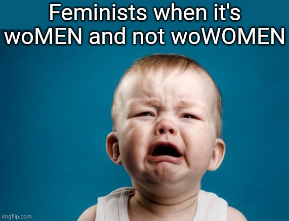 BABY CRYING | Feminists when it's woMEN and not woWOMEN | image tagged in baby crying | made w/ Imgflip meme maker