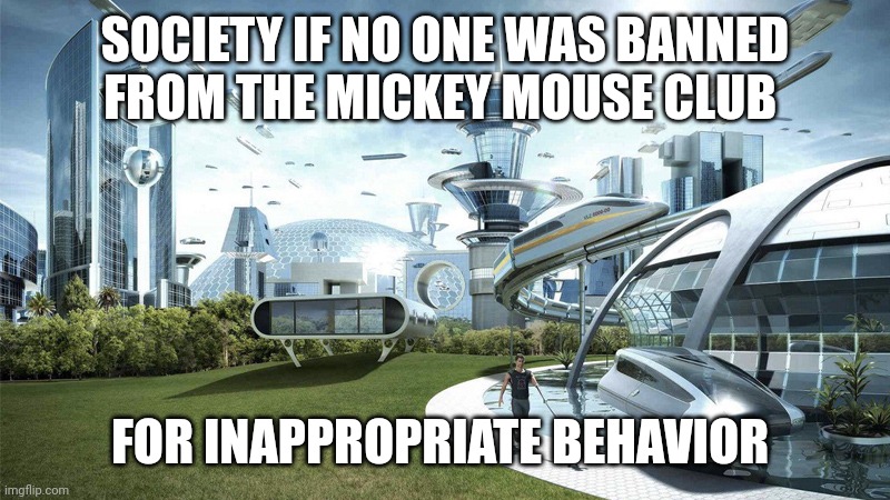 The future world if | SOCIETY IF NO ONE WAS BANNED FROM THE MICKEY MOUSE CLUB; FOR INAPPROPRIATE BEHAVIOR | image tagged in the future world if | made w/ Imgflip meme maker