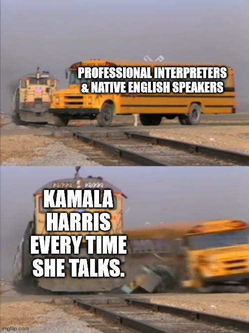 train crashes bus | PROFESSIONAL INTERPRETERS & NATIVE ENGLISH SPEAKERS KAMALA HARRIS EVERY TIME SHE TALKS. | image tagged in train crashes bus | made w/ Imgflip meme maker