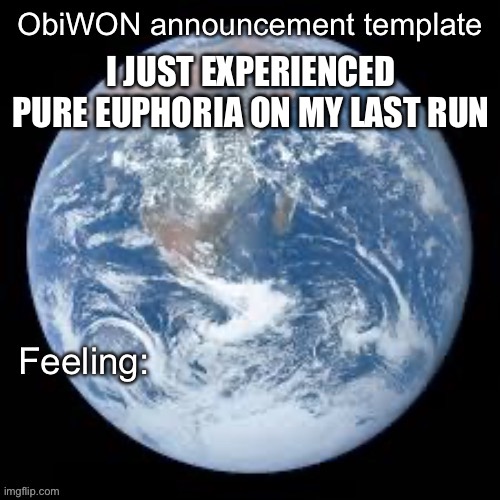 ObiWON announcement template | I JUST EXPERIENCED PURE EUPHORIA ON MY LAST RUN | image tagged in obiwon announcement template | made w/ Imgflip meme maker