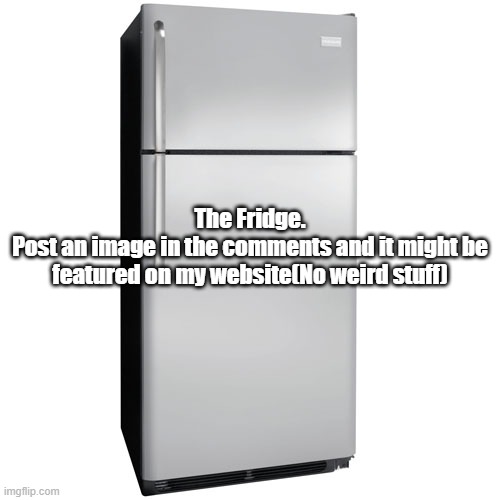 Fridge | The Fridge.
Post an image in the comments and it might be featured on my website(No weird stuff) | image tagged in fridge | made w/ Imgflip meme maker