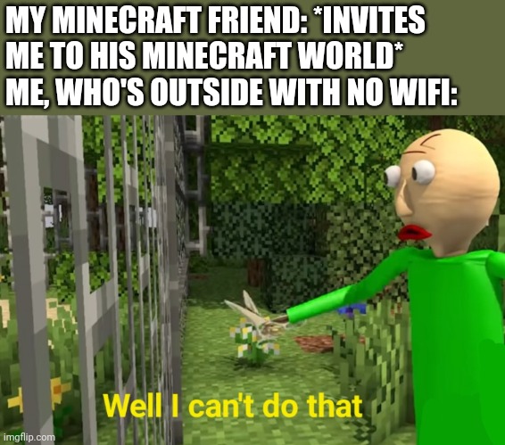 Well I can't do that | MY MINECRAFT FRIEND: *INVITES ME TO HIS MINECRAFT WORLD*
ME, WHO'S OUTSIDE WITH NO WIFI: | image tagged in well i can't do that | made w/ Imgflip meme maker