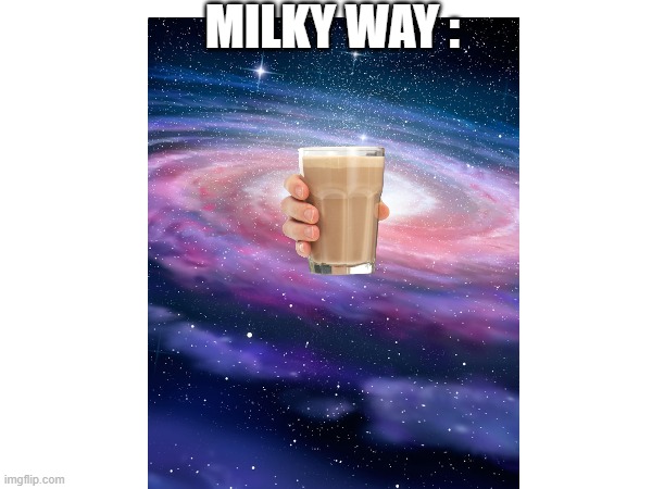 ThE mIlKy WaY | MILKY WAY : | made w/ Imgflip meme maker