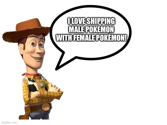 Woody loves shipping Male pokemon with female pokemon | I LOVE SHIPPING MALE POKEMON WITH FEMALE POKÉMON! | image tagged in blank white template | made w/ Imgflip meme maker