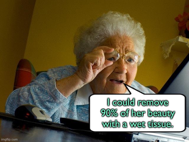 Wet tissue | I could remove 90% of her beauty with a wet tissue. | image tagged in memes,grandma finds the internet,remove 90 percent,he beauty,wet tissue,fun | made w/ Imgflip meme maker