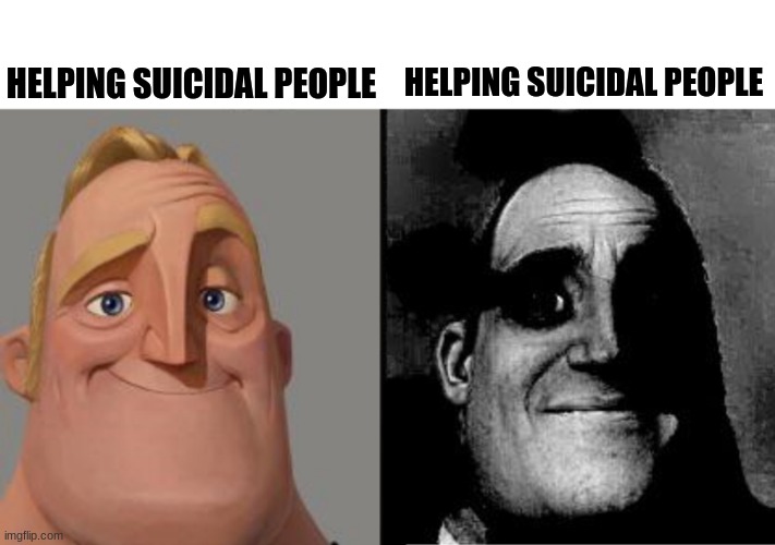 Traumatized Mr. Incredible | HELPING SUICIDAL PEOPLE; HELPING SUICIDAL PEOPLE | image tagged in traumatized mr incredible,dark humor | made w/ Imgflip meme maker