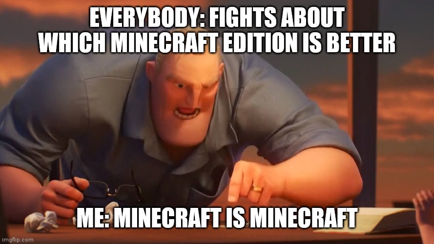 Blank is Blank | EVERYBODY: FIGHTS ABOUT WHICH MINECRAFT EDITION IS BETTER; ME: MINECRAFT IS MINECRAFT | image tagged in blank is blank | made w/ Imgflip meme maker