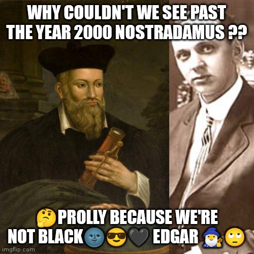 Cayce Nostradamus | WHY COULDN'T WE SEE PAST THE YEAR 2000 NOSTRADAMUS ?? 🤔PROLLY BECAUSE WE'RE NOT BLACK🌚😎🖤 EDGAR 🧙‍♂️🙄 | image tagged in nostradamus | made w/ Imgflip meme maker