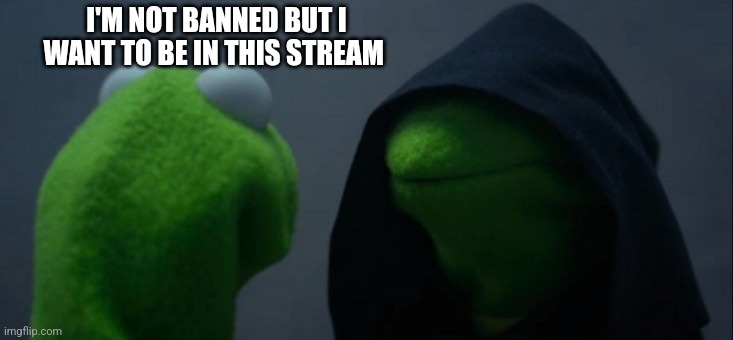 Evil Kermit | I'M NOT BANNED BUT I WANT TO BE IN THIS STREAM | image tagged in memes,evil kermit | made w/ Imgflip meme maker