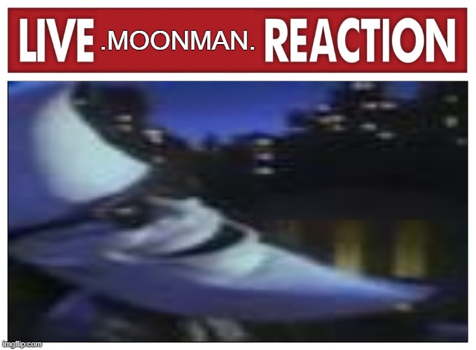 Live reaction | .MOONMAN. | image tagged in live reaction | made w/ Imgflip meme maker