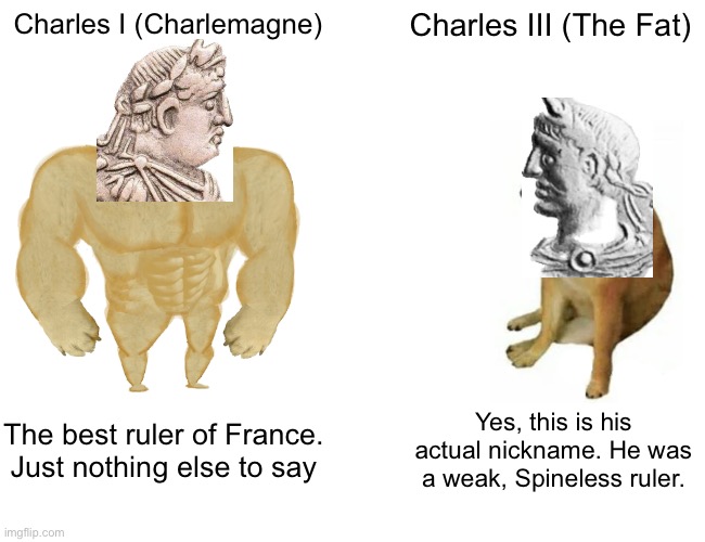 Buff Doge vs. Cheems | Charles I (Charlemagne); Charles III (The Fat); The best ruler of France. Just nothing else to say; Yes, this is his actual nickname. He was a weak, Spineless ruler. | image tagged in memes,buff doge vs cheems | made w/ Imgflip meme maker