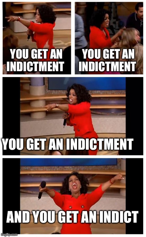 Damn Trump | YOU GET AN INDICTMENT; YOU GET AN INDICTMENT; YOU GET AN INDICTMENT; AND YOU GET AN INDICTMENT | image tagged in memes,oprah you get a car everybody gets a car,politics | made w/ Imgflip meme maker