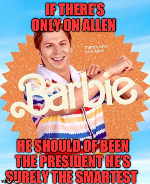 They did Allen dirty | IF THERE’S ONLY ON ALLEN; HE SHOULD OF BEEN THE PRESIDENT HE’S SURELY THE SMARTEST | image tagged in barbie | made w/ Imgflip meme maker