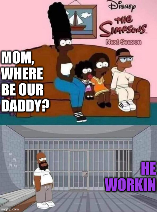 If Disney or Netflix takes the Simpsons | MOM, WHERE BE OUR DADDY? HE WORKIN | image tagged in the black simpsons | made w/ Imgflip meme maker