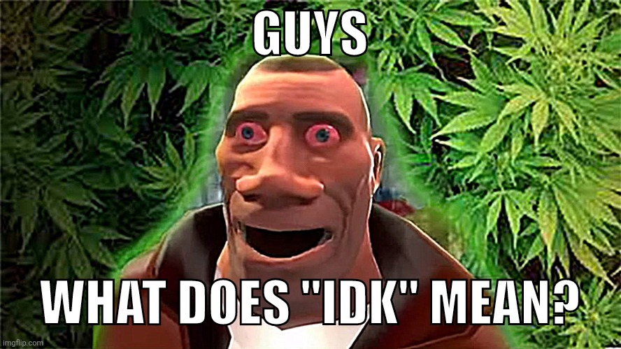 Soldier high | GUYS; WHAT DOES "IDK" MEAN? | image tagged in soldier high | made w/ Imgflip meme maker