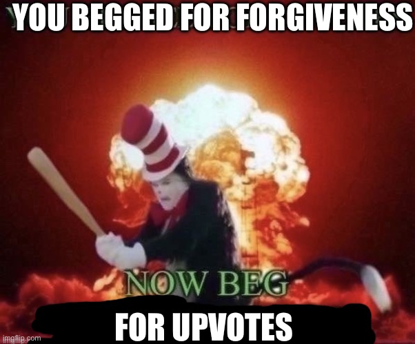 upvote beggars be like: | YOU BEGGED FOR FORGIVENESS; FOR UPVOTES | image tagged in beg for forgiveness | made w/ Imgflip meme maker