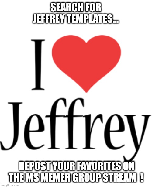 They love Jeffrey  ! | SEARCH FOR JEFFREY TEMPLATES... REPOST YOUR FAVORITES ON THE MS MEMER GROUP STREAM  ! | image tagged in everyone knows jeffrey,jeffrey,msmg,template,repost,search | made w/ Imgflip meme maker