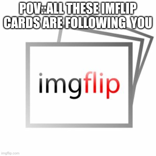 Imgflip | POV::ALL THESE IMFLIP CARDS ARE FOLLOWING  YOU | image tagged in imgflip | made w/ Imgflip meme maker