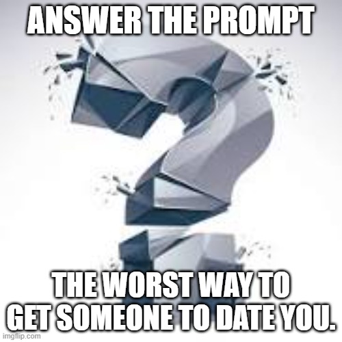 Contest 3 | ANSWER THE PROMPT; THE WORST WAY TO GET SOMEONE TO DATE YOU. | image tagged in quippy,date,worst | made w/ Imgflip meme maker