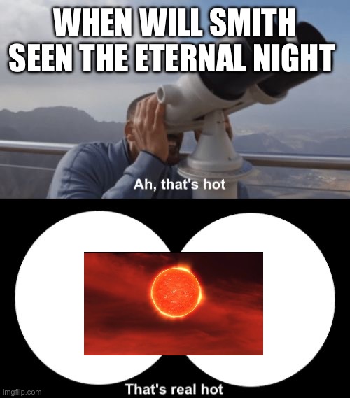 That’s Hot Eternal Night | WHEN WILL SMITH SEEN THE ETERNAL NIGHT | image tagged in that s hot | made w/ Imgflip meme maker