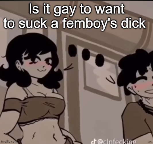 real | Is it gay to want to suck a femboy's dick | image tagged in real | made w/ Imgflip meme maker