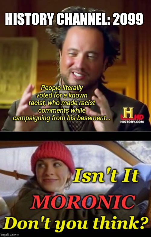 HISTORY CHANNEL: 2099; People literally voted for a known racist, who made racist comments while campaigning from his basement... | image tagged in memes,ancient aliens | made w/ Imgflip meme maker