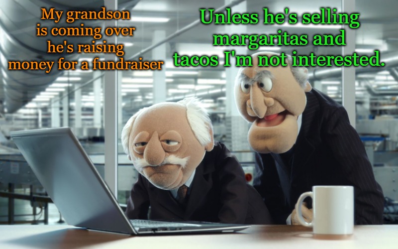 Unless he's selling margaritas and tacos I'm not interested. My grandson is coming over he's raising money for a fundraiser | image tagged in muppets | made w/ Imgflip meme maker