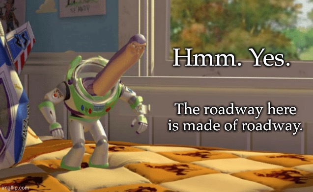 Obvious | Hmm. Yes. The roadway here is made of roadway. | image tagged in hmm yes the floor here is made out of x,road,roads | made w/ Imgflip meme maker