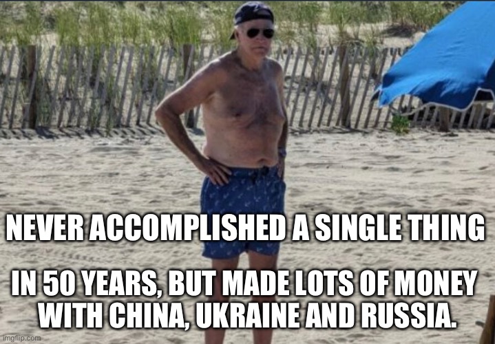 Joe Biden | NEVER ACCOMPLISHED A SINGLE THING; IN 50 YEARS, BUT MADE LOTS OF MONEY 
WITH CHINA, UKRAINE AND RUSSIA. | image tagged in joe biden,politics,2024 | made w/ Imgflip meme maker
