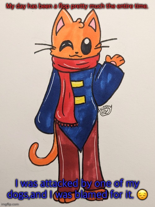 Scarf (redrawn by Gummy Axolotl) | My day has been a flop pretty much the entire time. I was attacked by one of my dogs,and I was blamed for it. 😔 | image tagged in scarf redrawn by gummy axolotl | made w/ Imgflip meme maker
