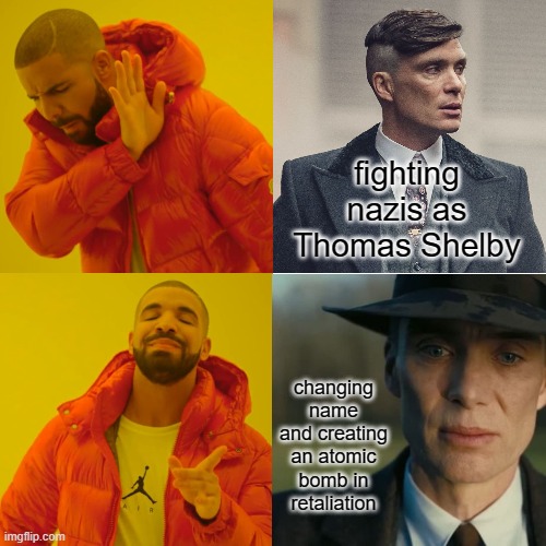 This is a continuation of Peaky F**king Blinders | fighting nazis as Thomas Shelby; changing name and creating an atomic bomb in retaliation | image tagged in memes,thomas shelby,oppenheimer | made w/ Imgflip meme maker