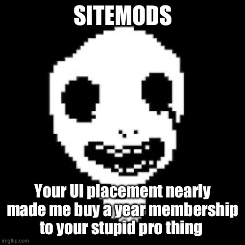 I just had a heart attack | SITEMODS; Your UI placement nearly made me buy a year membership to your stupid pro thing | image tagged in whiteface | made w/ Imgflip meme maker