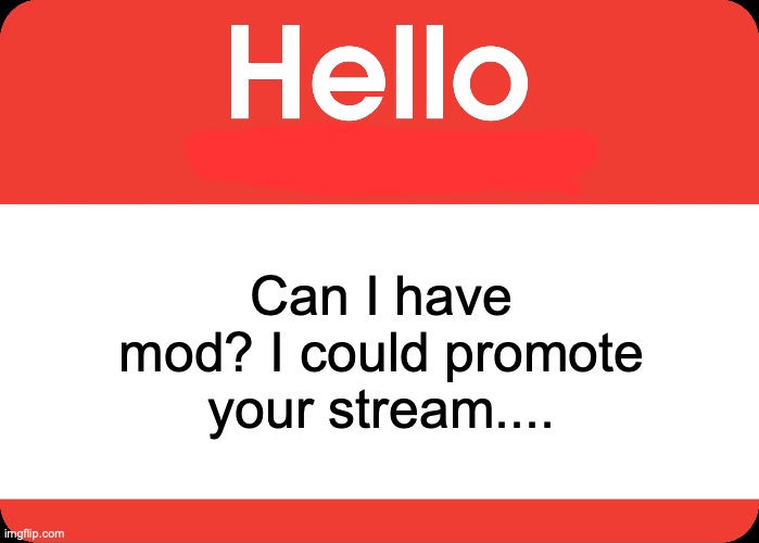 Hello My Name Is | Can I have mod? I could promote your stream.... | image tagged in hello my name is | made w/ Imgflip meme maker