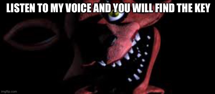LISTEN TO MY VOICE AND YOU WILL FIND THE KEY | image tagged in fnaf | made w/ Imgflip meme maker