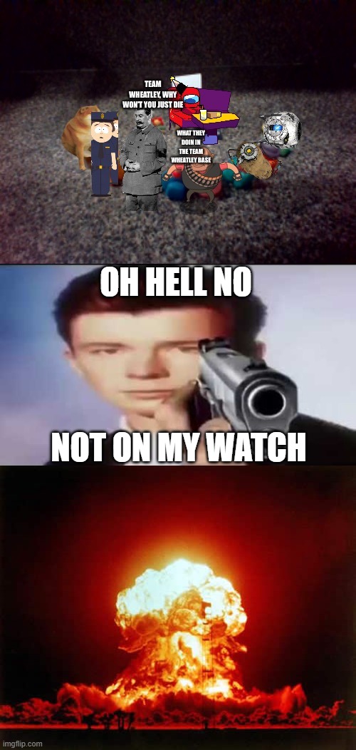 OH HELL NO; NOT ON MY WATCH | image tagged in rick astley pointing gun,memes,nuclear explosion | made w/ Imgflip meme maker