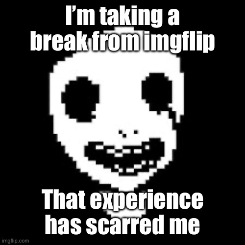 whiteface | I’m taking a break from imgflip; That experience has scarred me | image tagged in whiteface | made w/ Imgflip meme maker