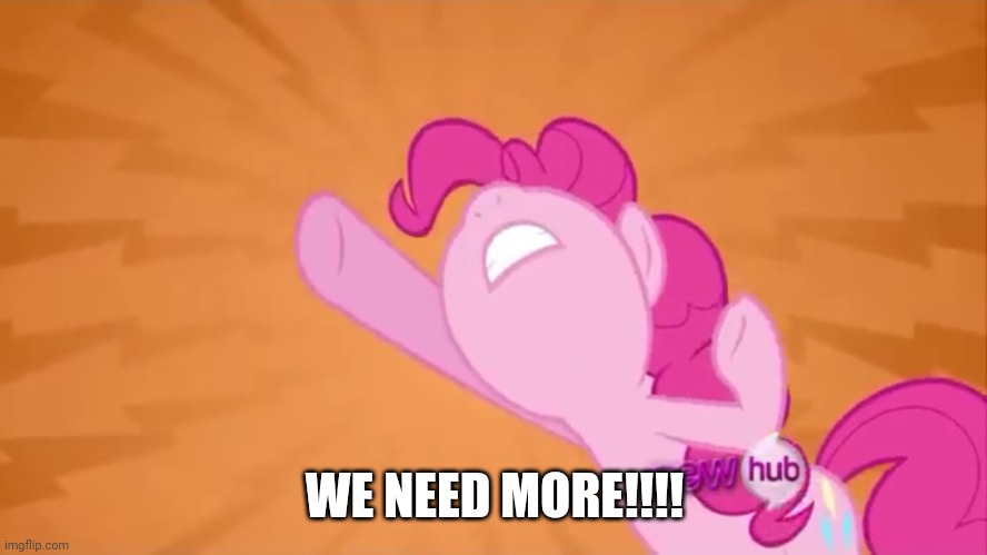 Pinkie Pie Objection | WE NEED MORE!!!! | image tagged in pinkie pie objection | made w/ Imgflip meme maker