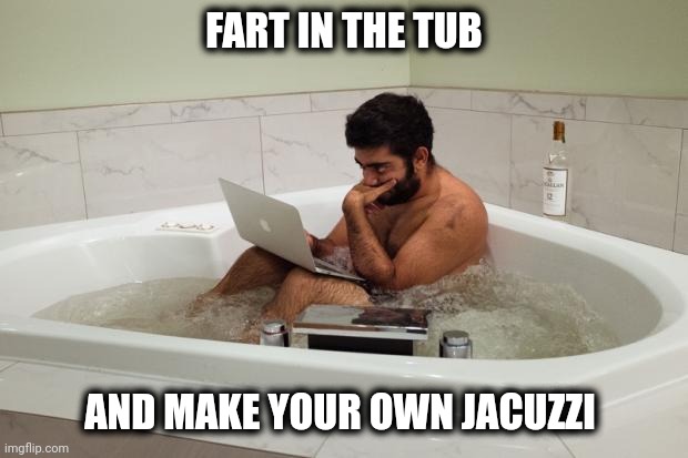 BathtubCoder | FART IN THE TUB AND MAKE YOUR OWN JACUZZI | image tagged in bathtubcoder | made w/ Imgflip meme maker