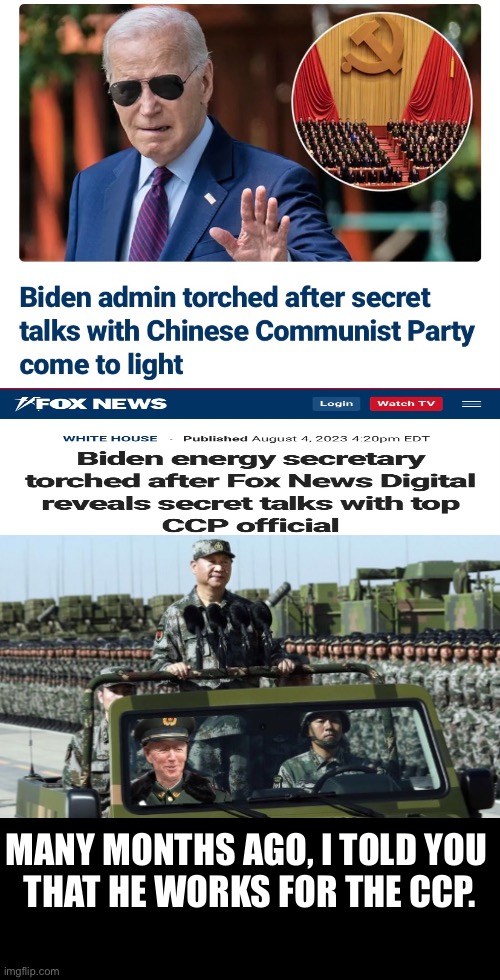 His whole career — Joe Biden has worked for the CCP. | MANY MONTHS AGO, I TOLD YOU 
THAT HE WORKS FOR THE CCP. | image tagged in joe biden,biden,democratic party,communists,democrat party,ccp | made w/ Imgflip meme maker