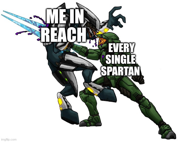 send this to bungie | ME IN REACH; EVERY SINGLE SPARTAN | image tagged in stop reading the tags | made w/ Imgflip meme maker