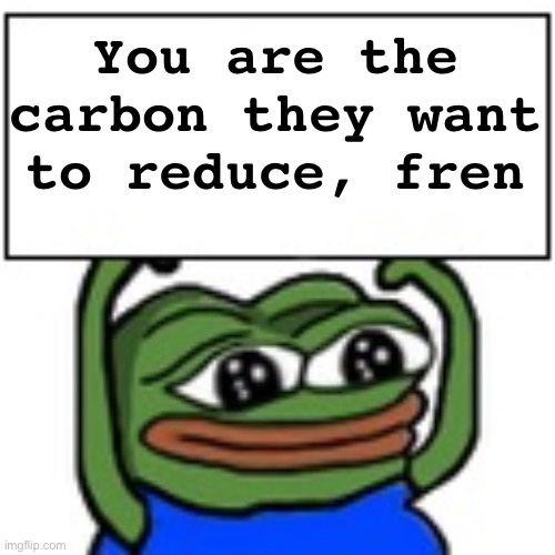 Pepe holding sign | You are the carbon they want to reduce, fren | image tagged in pepe holding sign | made w/ Imgflip meme maker