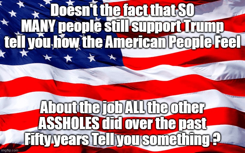 You'd think they would take note, be easy to win elections | Doesn't the fact that SO MANY people still support Trump tell you how the American People Feel; About the job ALL the other ASSHOLES did over the past Fifty years Tell you something ? | image tagged in fifty years of douchebagery | made w/ Imgflip meme maker