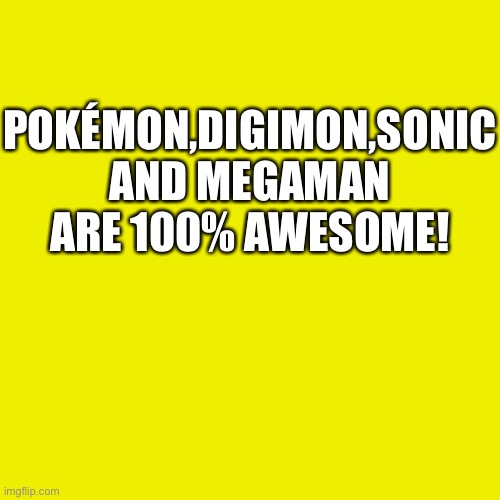 Blank Transparent Square Meme | POKÉMON,DIGIMON,SONIC AND MEGAMAN ARE 100% AWESOME! | image tagged in memes,blank transparent square | made w/ Imgflip meme maker