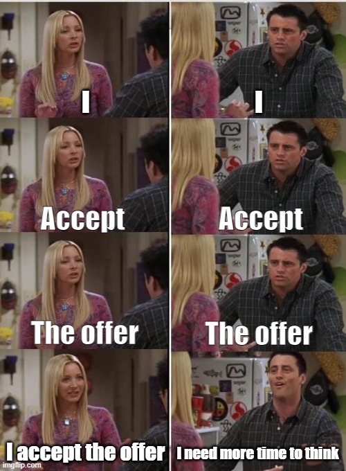 Recruiter MEMES | I; I; Accept; Accept; The offer; The offer; I accept the offer; I need more time to think | image tagged in phoebe joey | made w/ Imgflip meme maker