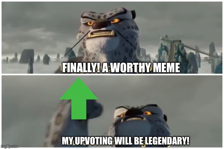 Our Battle Will Be Legendary | FINALLY! A WORTHY MEME MY UPVOTING WILL BE LEGENDARY! | image tagged in our battle will be legendary | made w/ Imgflip meme maker