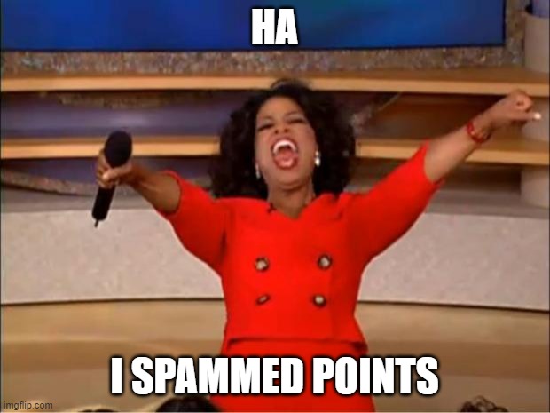 lol | HA; I SPAMMED POINTS | image tagged in memes,oprah you get a | made w/ Imgflip meme maker