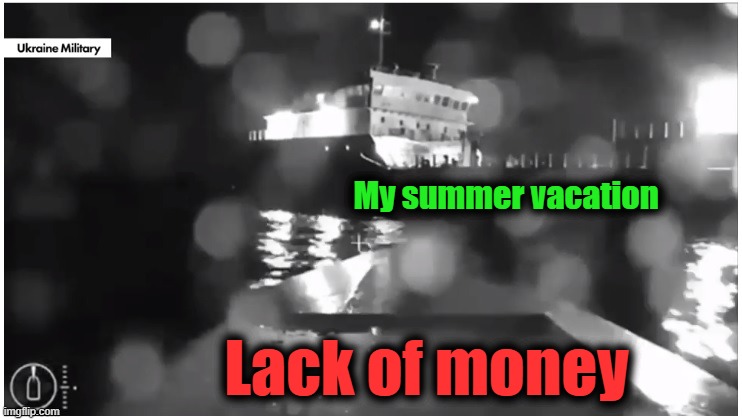 Like a Ukrainian boat bomb into a fat Russian tanker | My summer vacation; Lack of money | image tagged in memes,money,summer vacation,ukraine,russia,boat | made w/ Imgflip meme maker